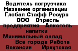 Водитель погрузчика › Название организации ­ Глобал Стафф Ресурс, ООО › Отрасль предприятия ­ Алкоголь, напитки › Минимальный оклад ­ 60 000 - Все города Работа » Вакансии   . Иркутская обл.,Иркутск г.